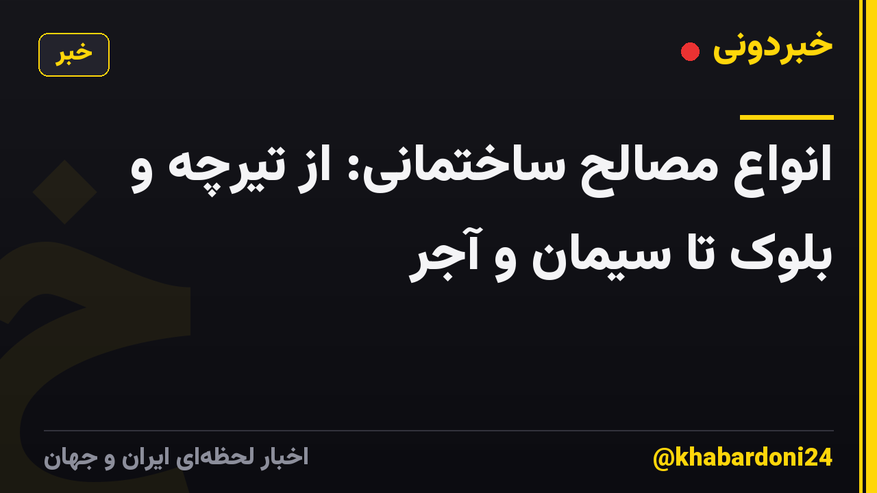انواع مصالح ساختمانی: از تیرچه و بلوک تا سیمان و آجر