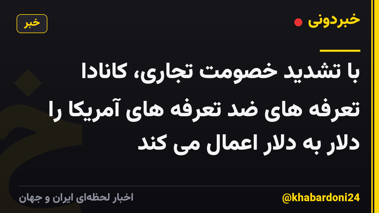 با تشدید خصومت تجاری، کانادا تعرفه های ضد تعرفه های آمریکا را دلار به دلار اعمال می کند
