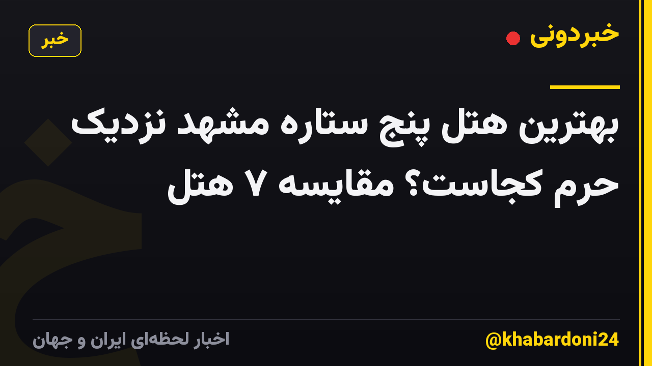 بهترین هتل پنج ستاره مشهد نزدیک حرم کجاست؟ مقایسه ۷ هتل