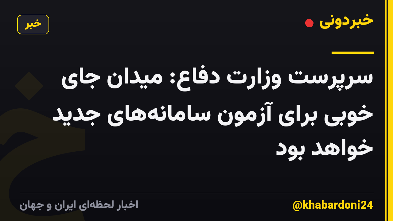 سرپرست وزارت دفاع: میدان جای خوبی برای آزمون سامانه‌های جدید خواهد بود