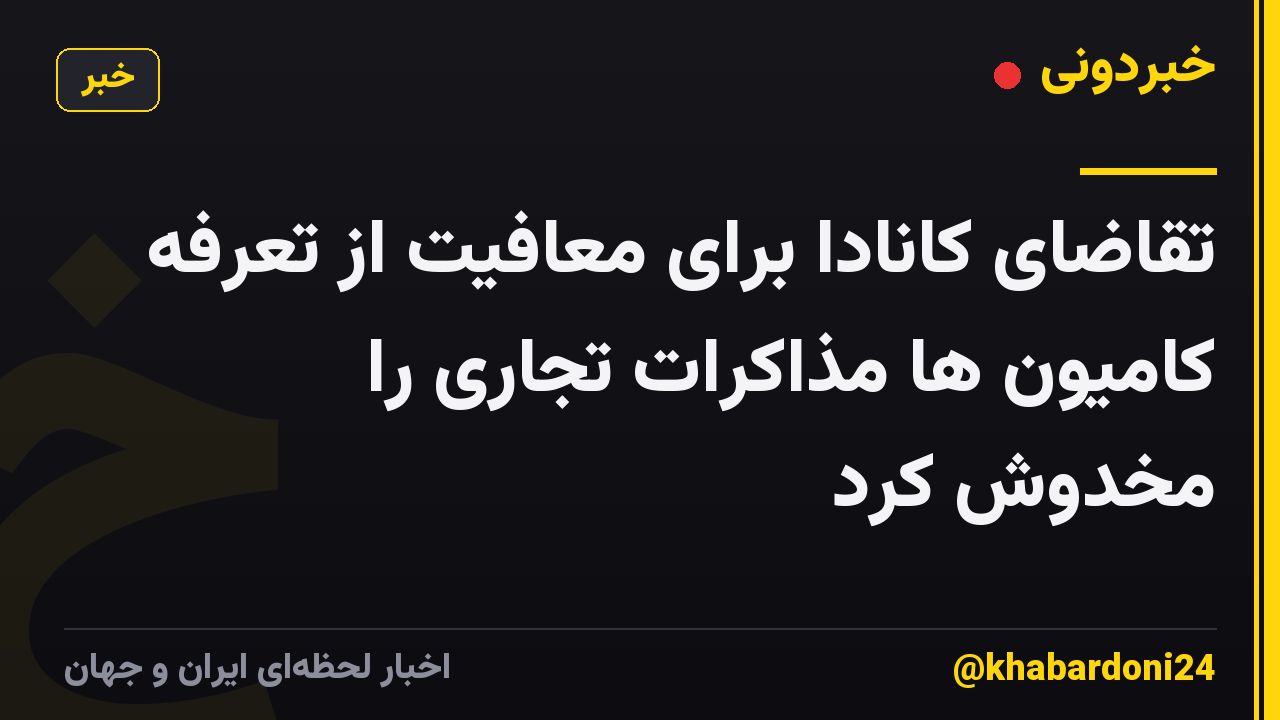 تقاضای کانادا برای معافیت از تعرفه کامیون ها مذاکرات تجاری را مخدوش کرد