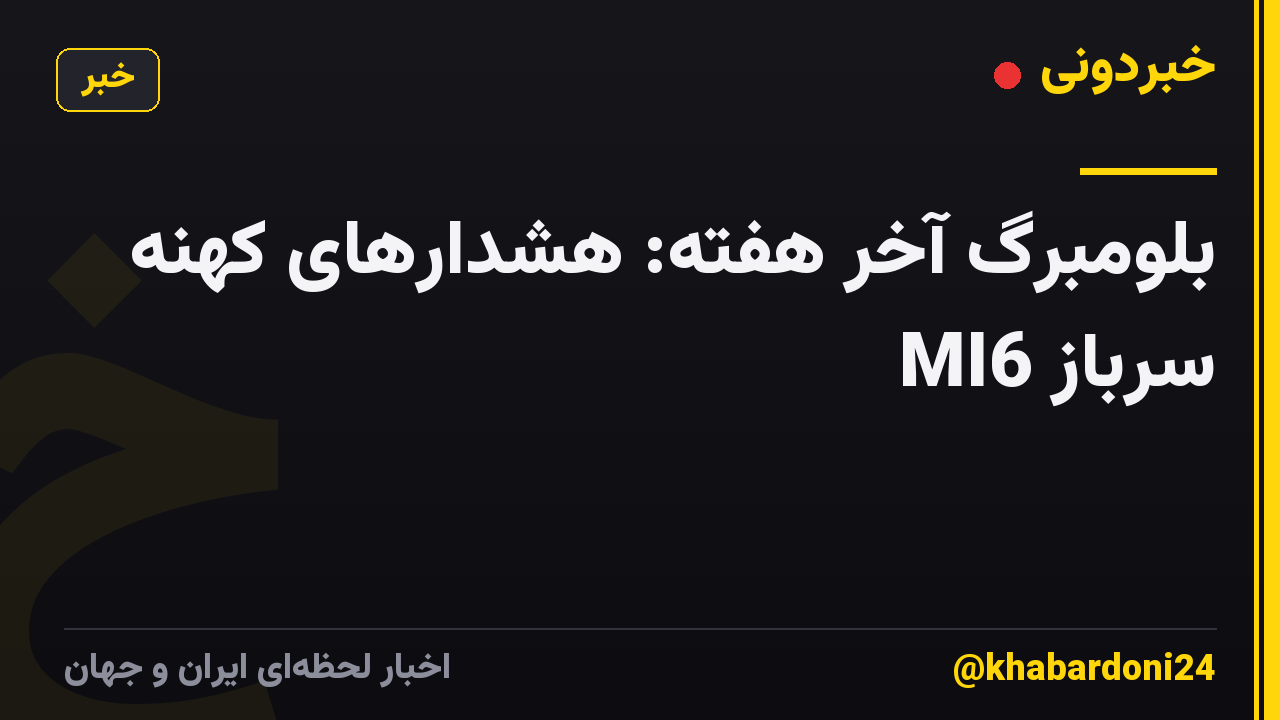 بلومبرگ آخر هفته: هشدارهای کهنه سرباز MI6