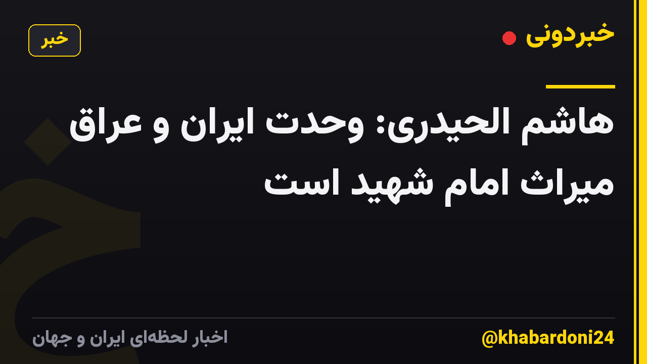 هاشم الحیدری: وحدت ایران و عراق میراث امام شهید است