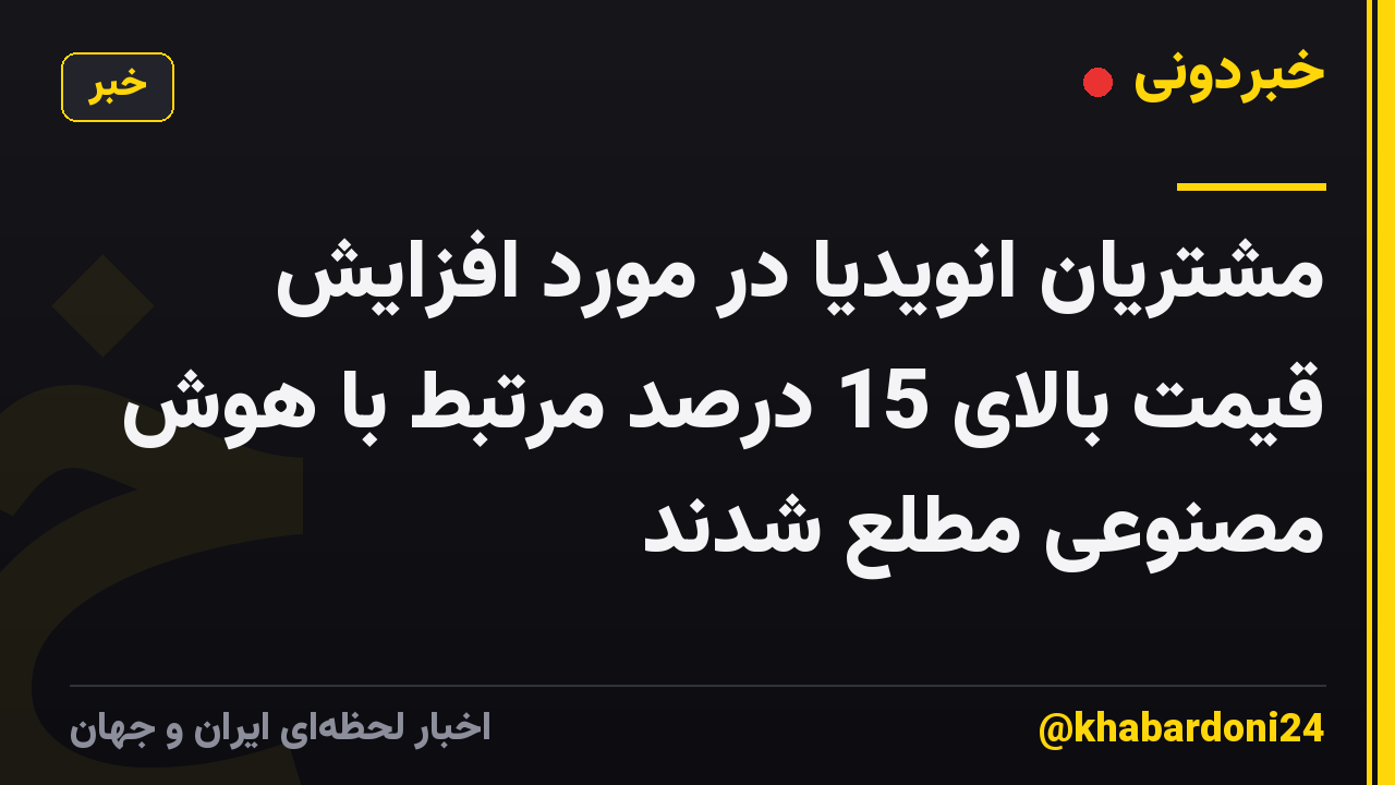 مشتریان انویدیا در مورد افزایش قیمت بالای 15 درصد مرتبط با هوش مصنوعی مطلع شدند