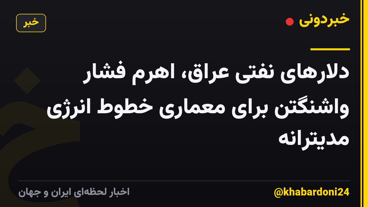 دلارهای نفتی عراق، اهرم فشار واشنگتن برای معماری خطوط انرژی مدیترانه