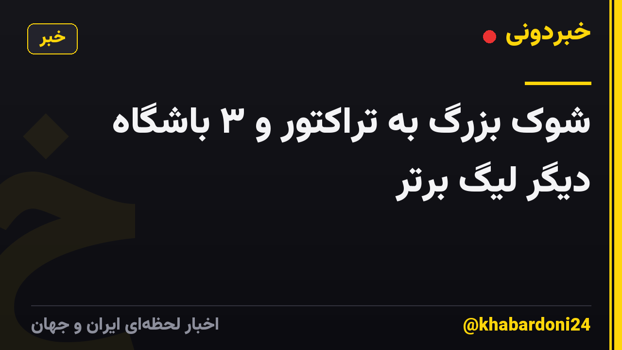 شوک بزرگ به تراکتور و ۳ باشگاه دیگر لیگ برتر