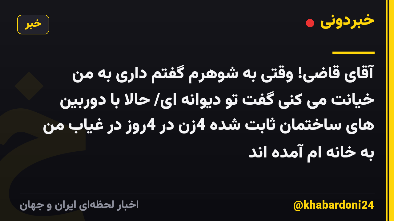 آقای قاضی! وقتی به شوهرم گفتم داری به من خیانت می کنی گفت تو دیوانه ای/ حالا با دوربین های ساختمان ثابت شده 4زن در 4روز در غیاب من به خانه ام آمده اند