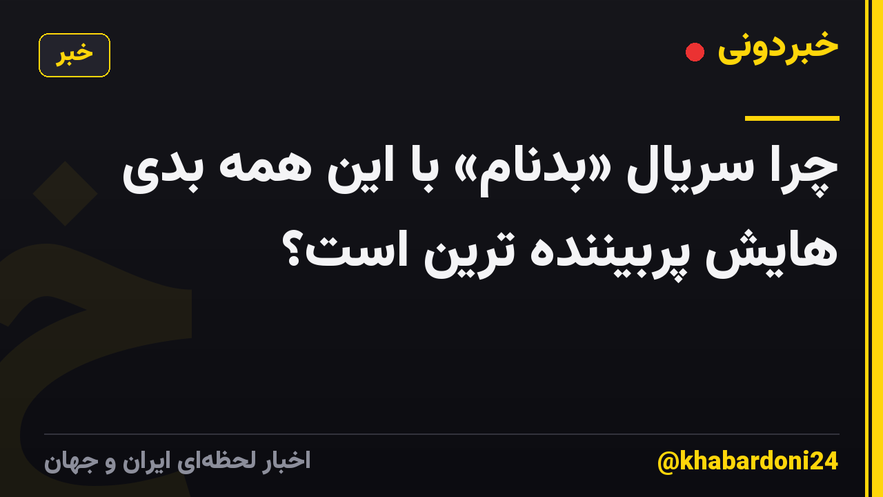 چرا سریال «بدنام» با این همه بدی هایش پربیننده ترین است؟