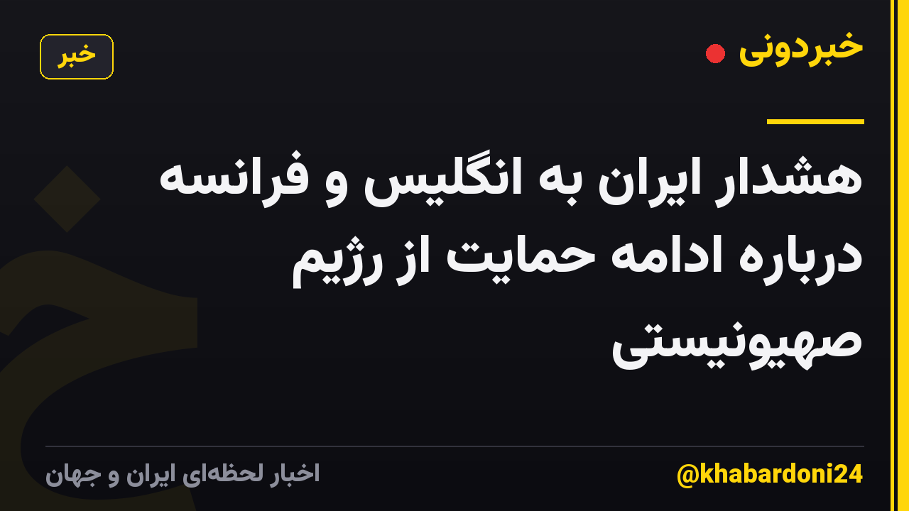 هشدار ایران به انگلیس و فرانسه درباره ادامه حمایت از رژیم صهیونیستی