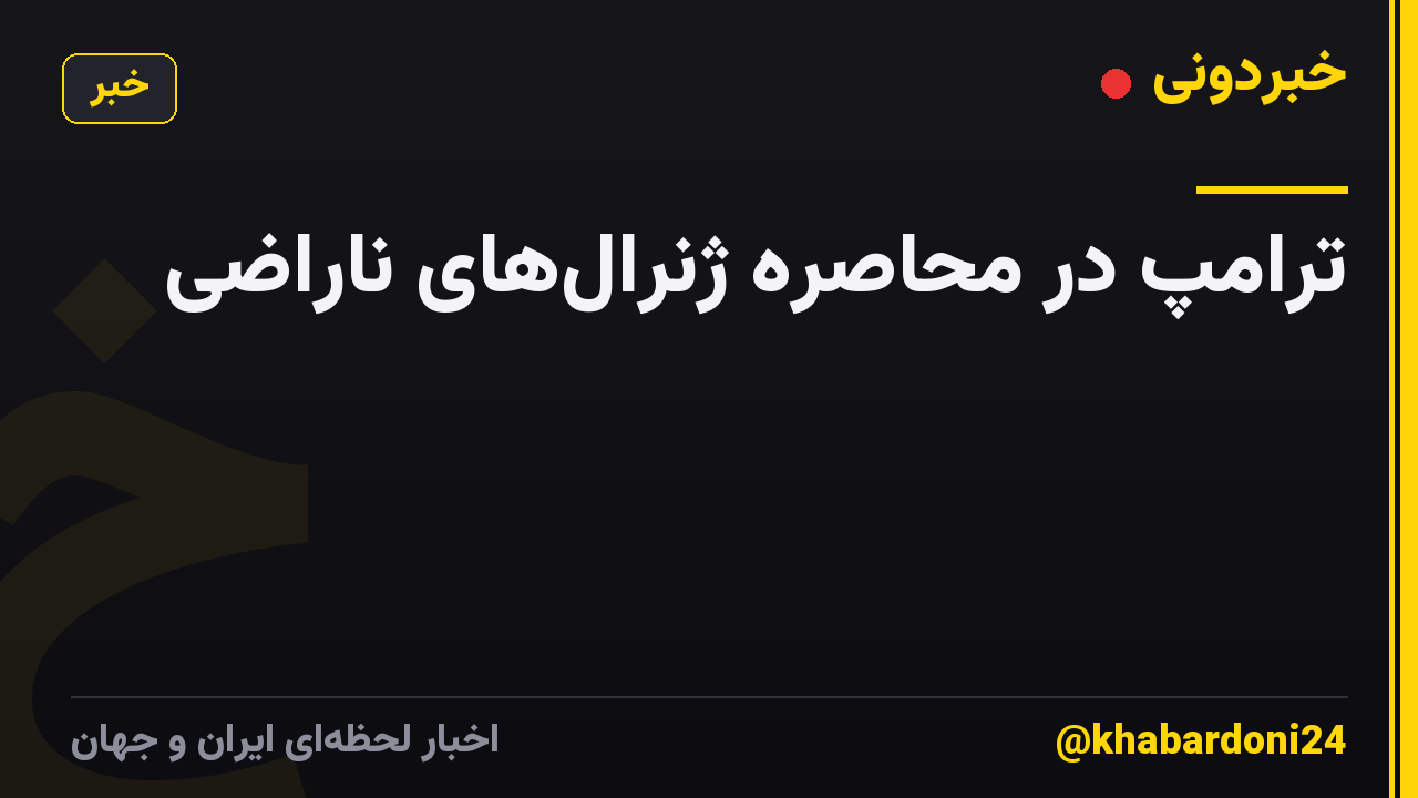 ترامپ در محاصره ژنرال‌های ناراضی