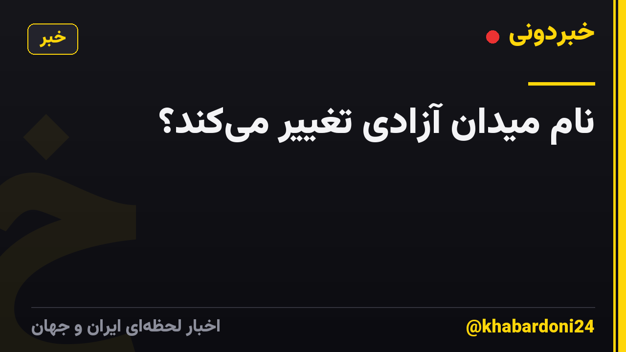 نام میدان آزادی تغییر میکند؟
