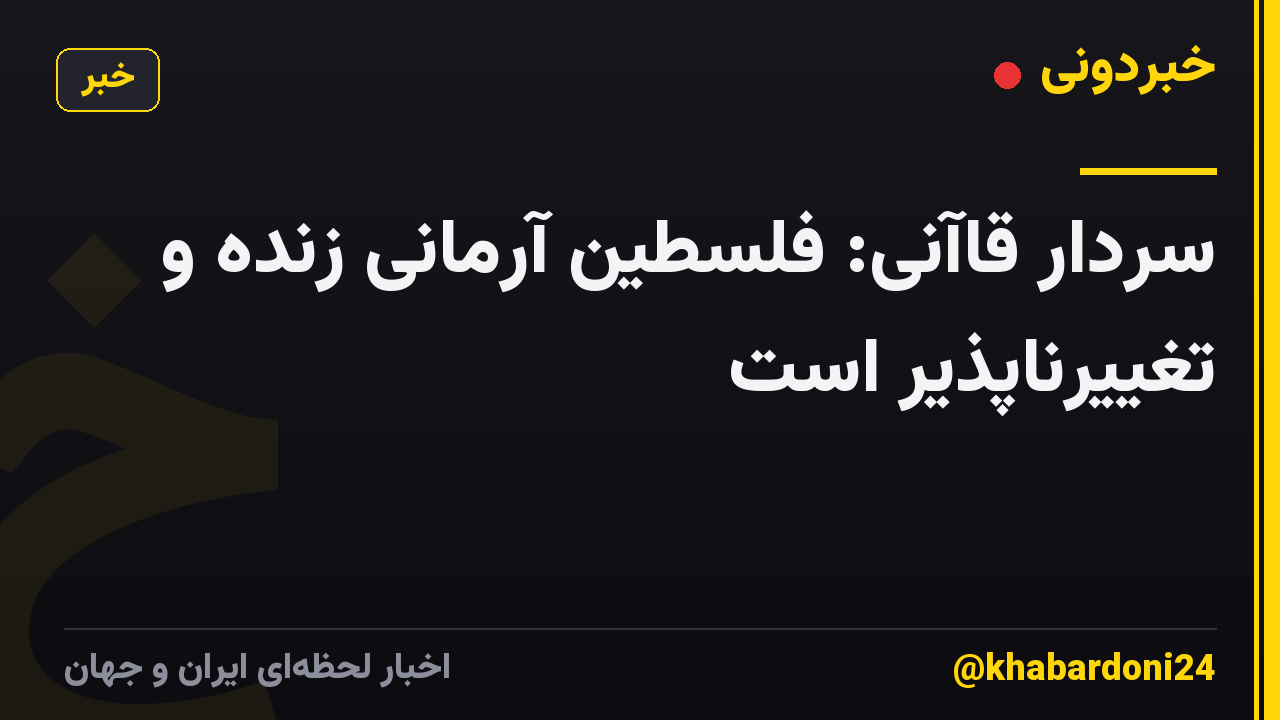 سردار قاآنی: فلسطین آرمانی زنده و تغییرناپذیر است