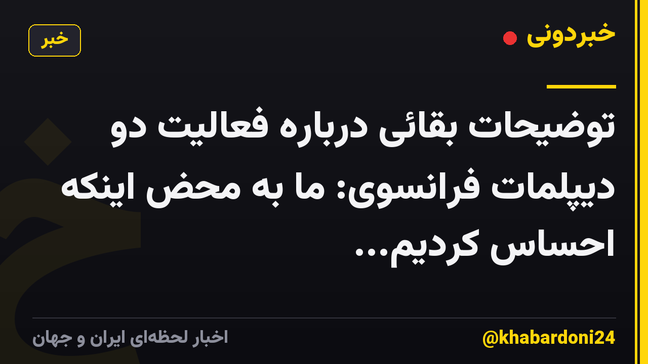توضیحات بقائی درباره فعالیت دو دیپلمات فرانسوی: ما به محض اینکه احساس کردیم...