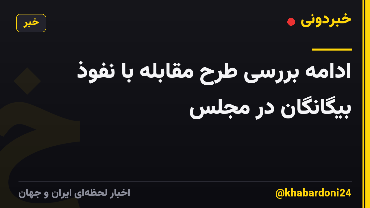 ادامه بررسی طرح مقابله با نفوذ بیگانگان در مجلس