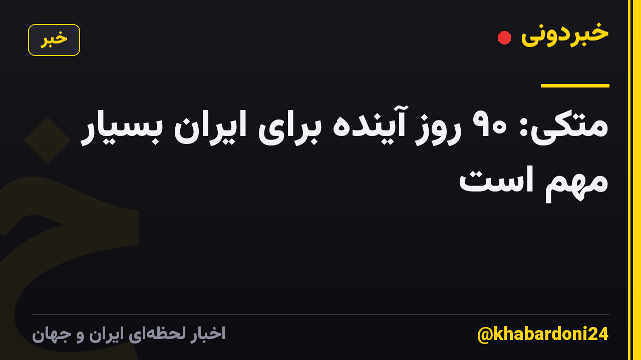 متکی: ۹۰ روز آینده برای ایران بسیار مهم است