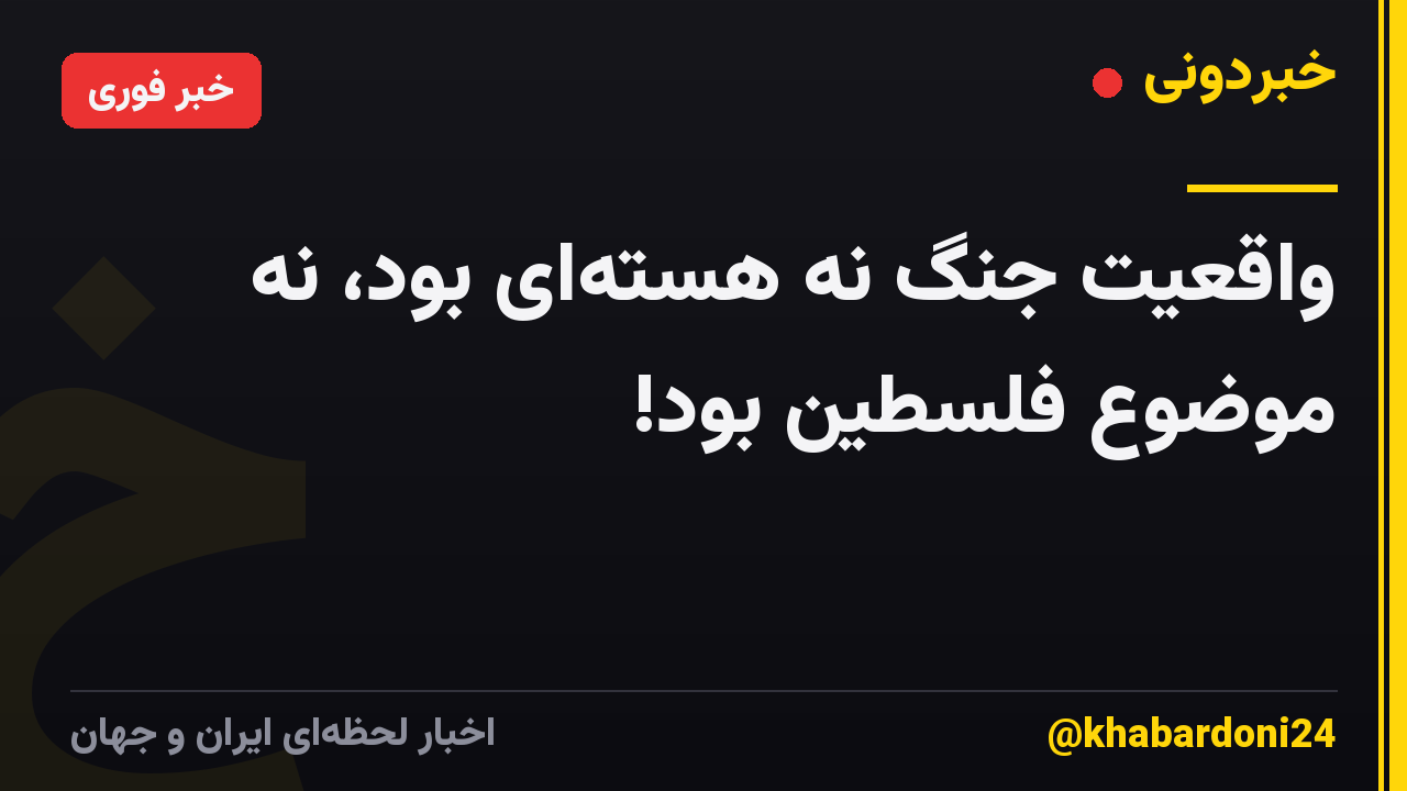 واقعیت جنگ نه هسته‌ای بود، نه موضوع فلسطین بود!