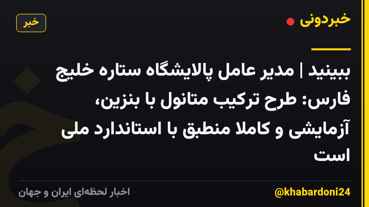 ببینید | مدیر عامل پالایشگاه ستاره خلیج فارس: طرح ترکیب متانول با بنزین، آزمایشی ­و کاملا منطبق با استاندارد ملی است