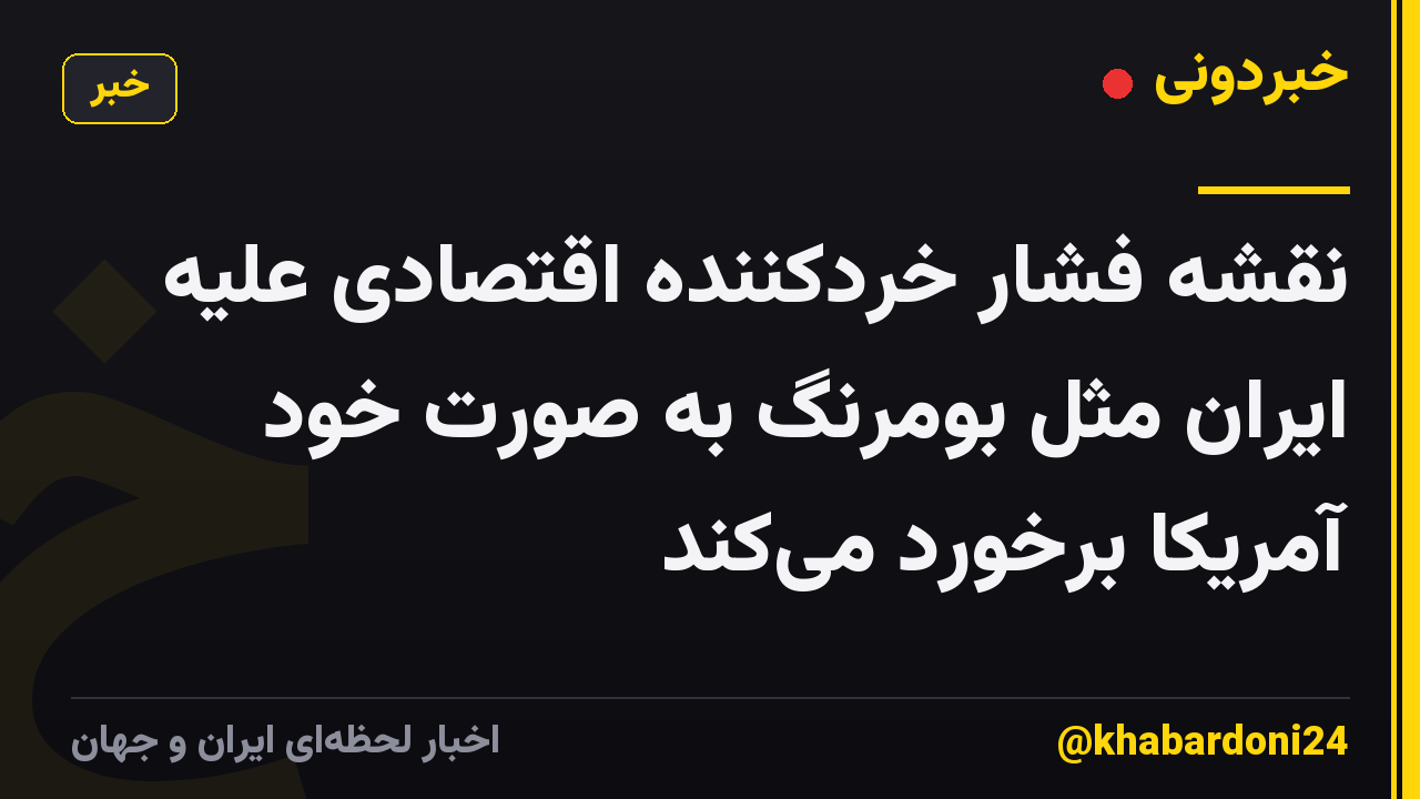 نقشه فشار خردکنندهٔ اقتصادی علیه ایران مثل بومرنگ به صورت خود آمریکا برخورد می‌کند