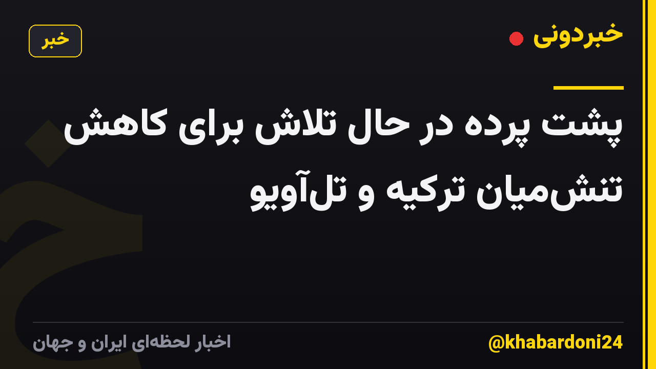 پشت پرده در حال تلاش برای کاهش تنشمیان ترکیه و تلآویو