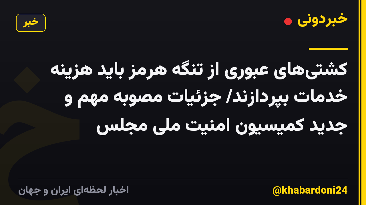 کشتی‌های عبوری از تنگه هرمز باید هزینه خدمات بپردازند/ جزئیات مصوبه مهم و جدید کمیسیون امنیت ملی مجلس