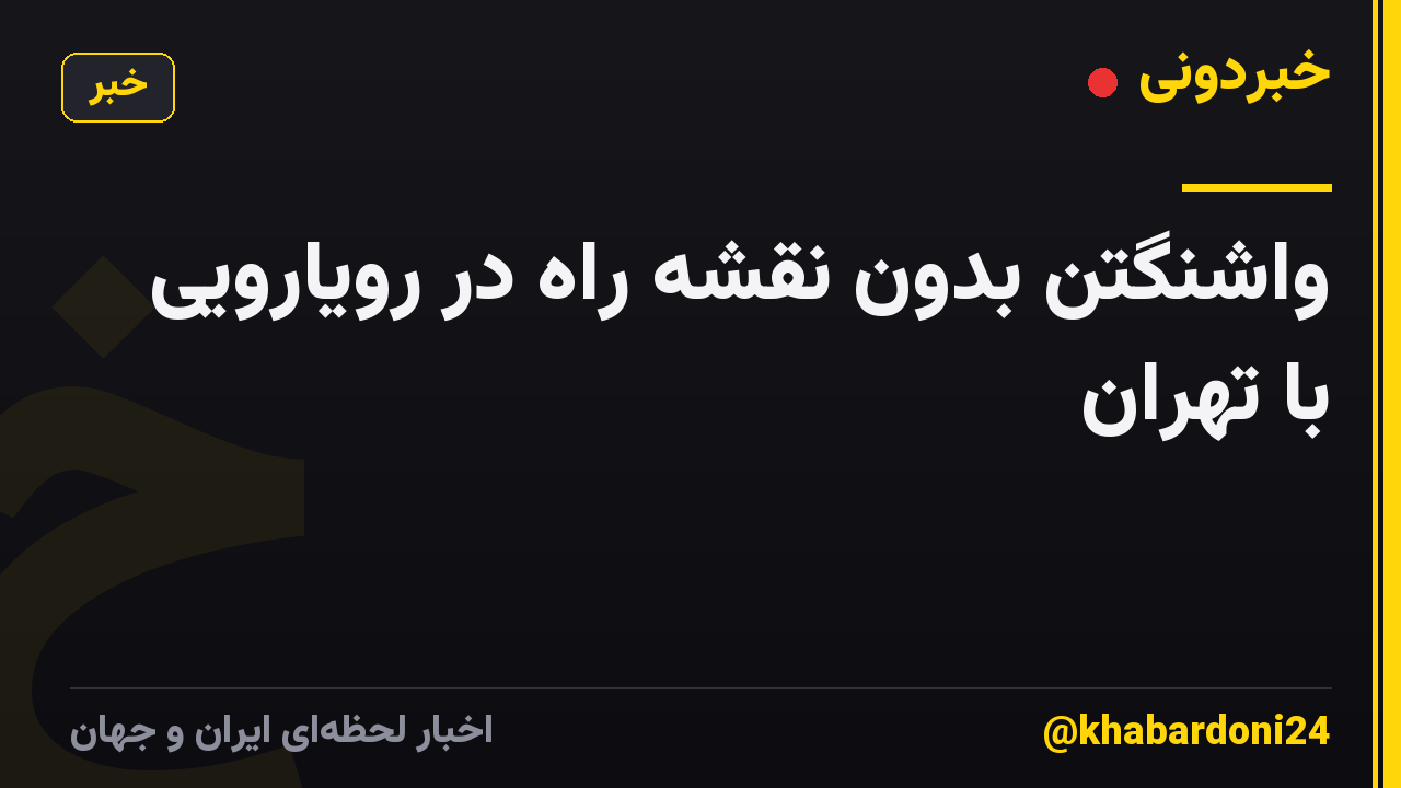 واشنگتن بدون نقشه راه در رویارویی با تهران