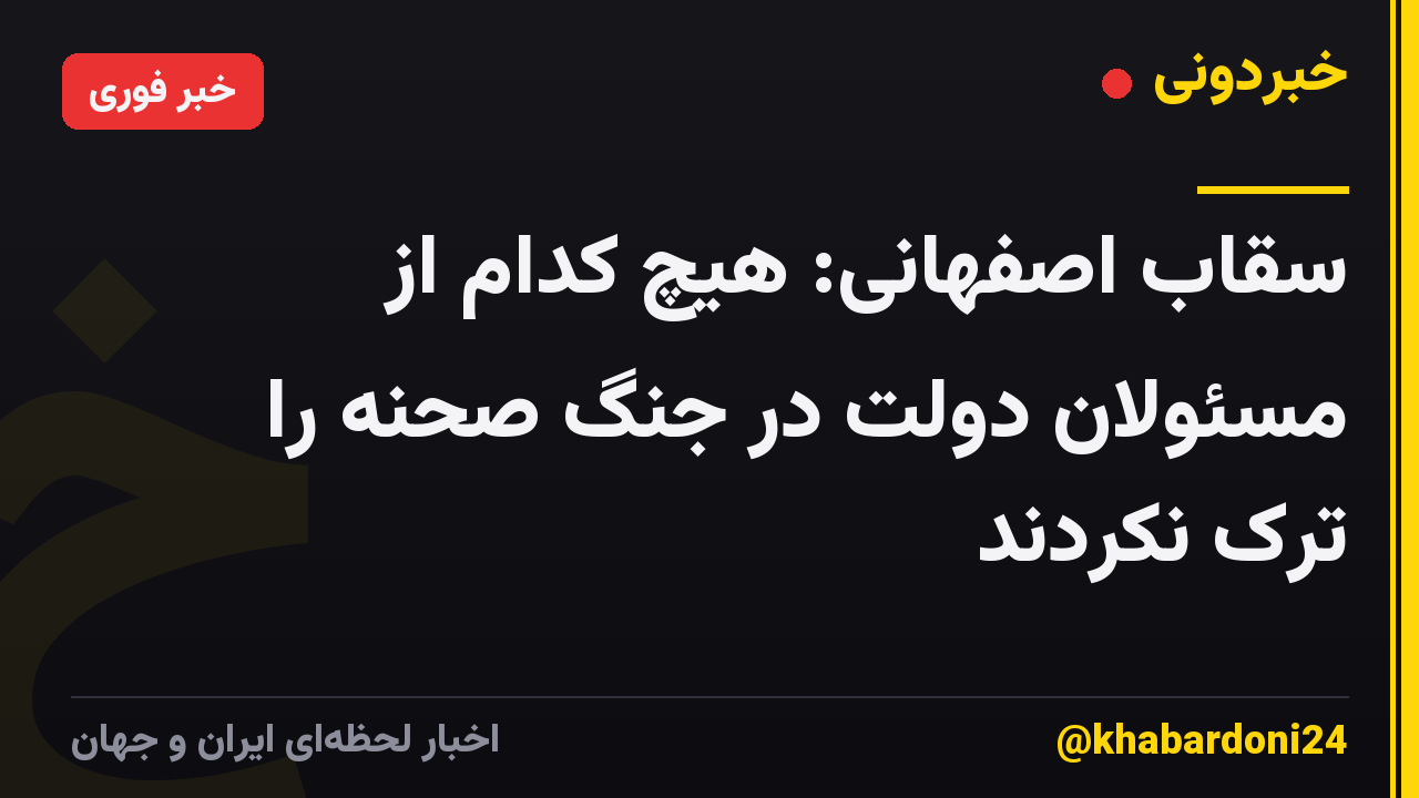 سقاب اصفهانی: هیچ کدام از مسئولان دولت در جنگ صحنه را ترک نکردند