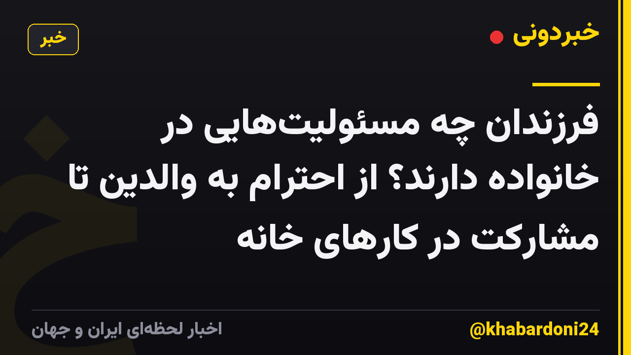 فرزندان چه مسئولیتهایی در خانواده دارند؟ از احترام به والدین تا مشارکت در کارهای خانه