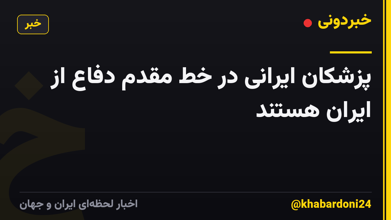 پزشکان ایرانی در خط مقدم دفاع از ایران هستند