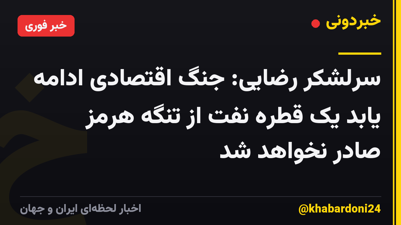 سرلشکر رضایی: جنگ اقتصادی ادامه یابد یک قطره نفت از تنگه هرمز صادر نخواهد شد