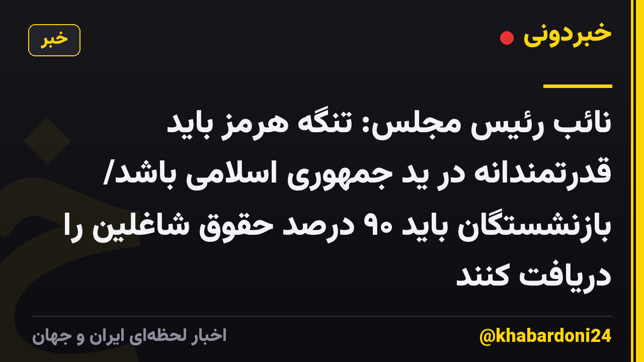 نائب رئیس مجلس: تنگه هرمز باید قدرتمندانه در ید جمهوری اسلامی باشد/ بازنشستگان باید ۹۰ درصد حقوق شاغلین را دریافت کنند