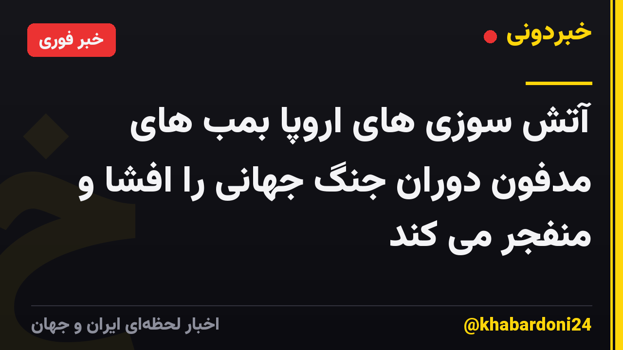 آتش سوزی های اروپا بمب های مدفون دوران جنگ جهانی را افشا و منفجر می کند