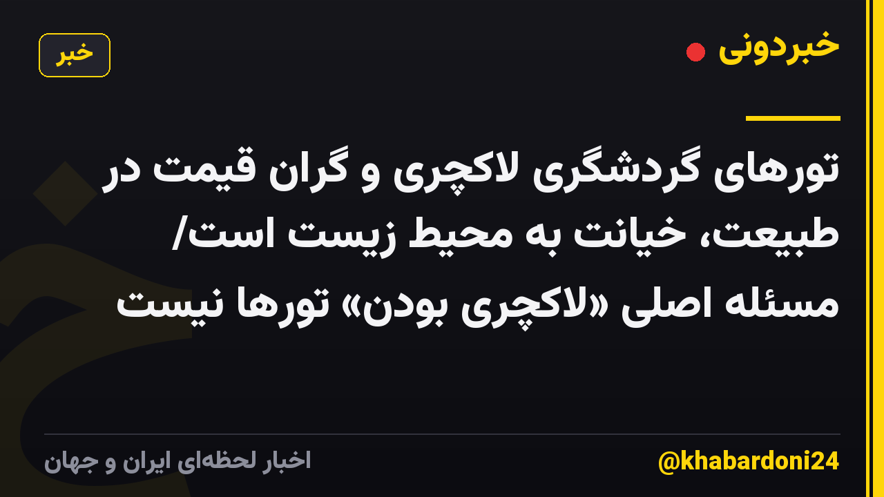 تورهای گردشگری لاکچری و گران قیمت در طبیعت، خیانت به محیط زیست است/ مسئله اصلی «لاکچری بودن» تورها نیست