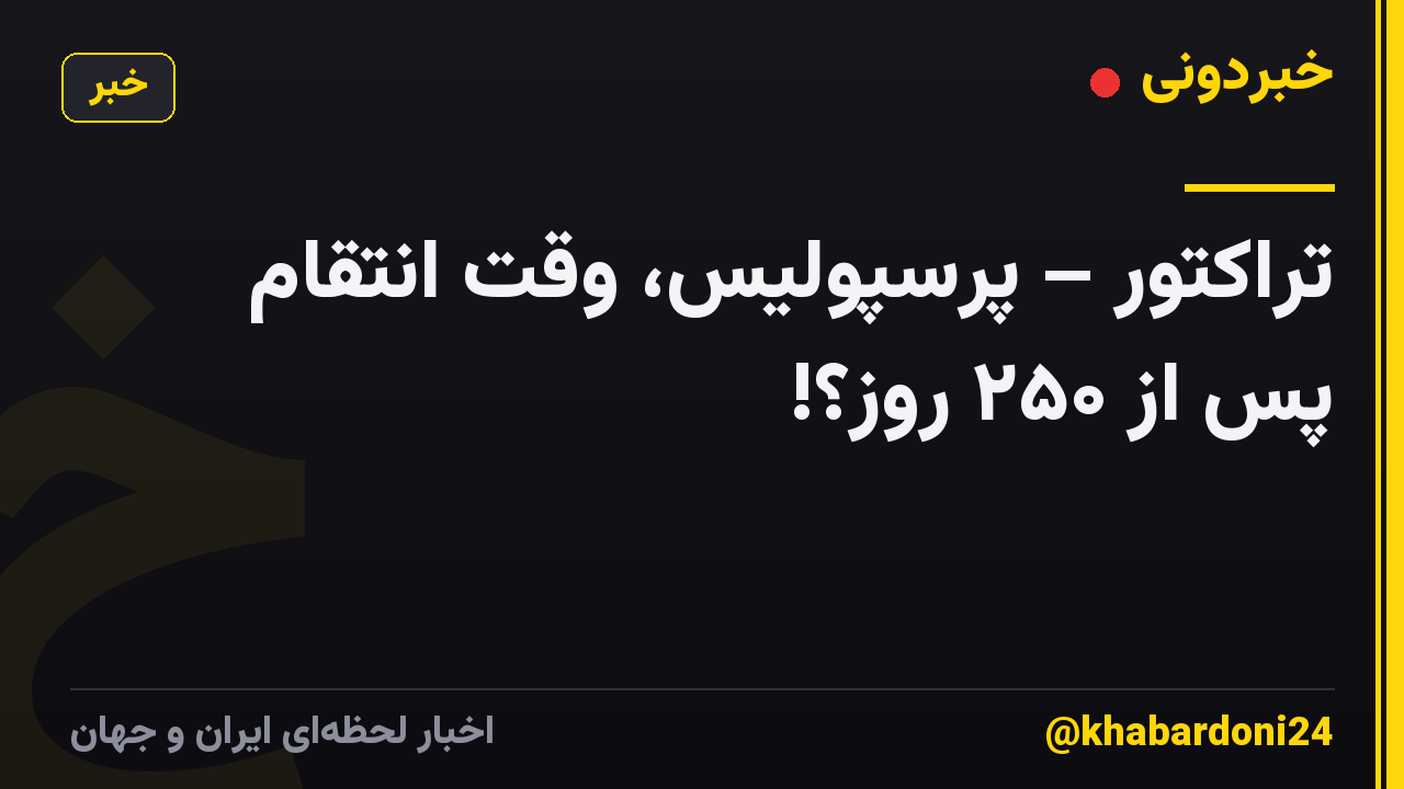 تراکتور – پرسپولیس، وقت انتقام پس از ۲۵۰ روز؟!