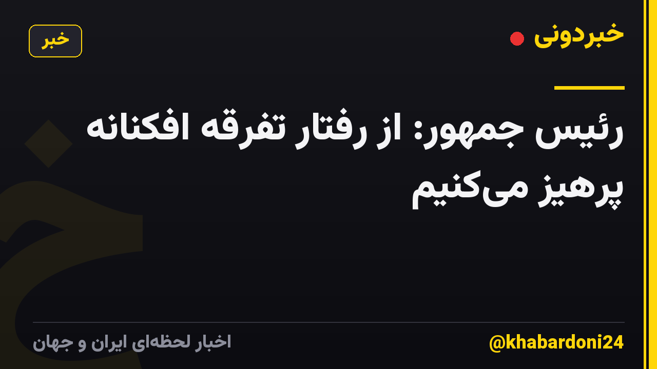 رئیس جمهور: از رفتار تفرقه افکنانه پرهیز میکنیم