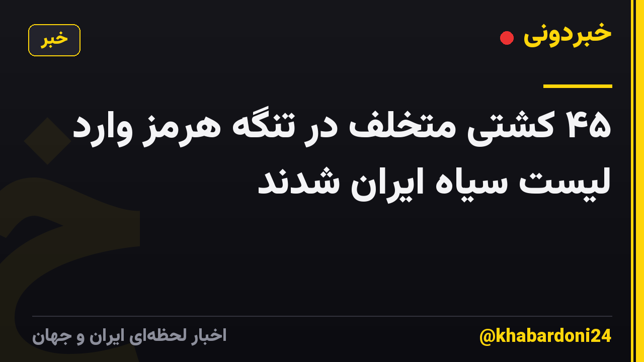 ۴۵ کشتی متخلف در تنگه هرمز وارد لیست سیاه ایران شدند