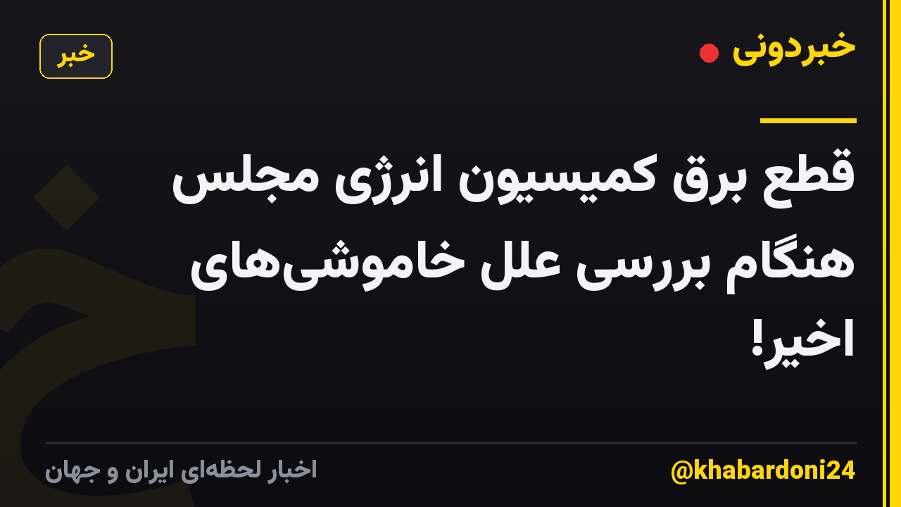 قطع برق کمیسیون انرژی مجلس هنگام بررسی علل خاموشیهای اخیر!