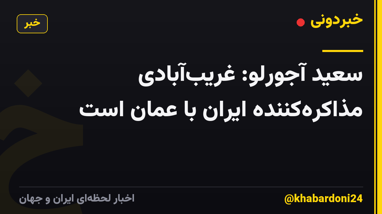 سعید آجورلو: غریب‌آبادی مذاکره‌کننده ایران با عمان است