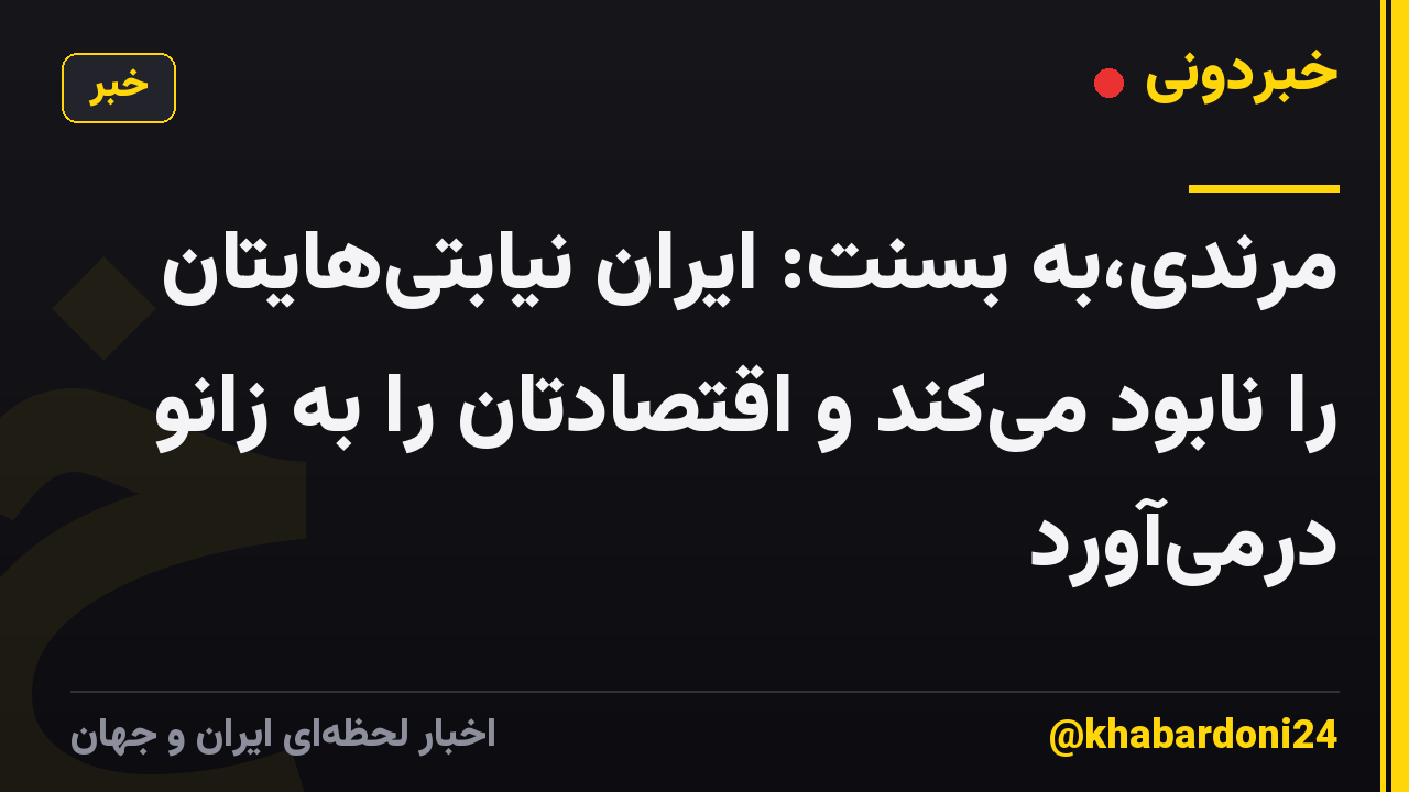 مرندی،به بسنت: ایران نیابتی‌هایتان را نابود می‌کند و اقتصادتان را به زانو درمی‌آورد