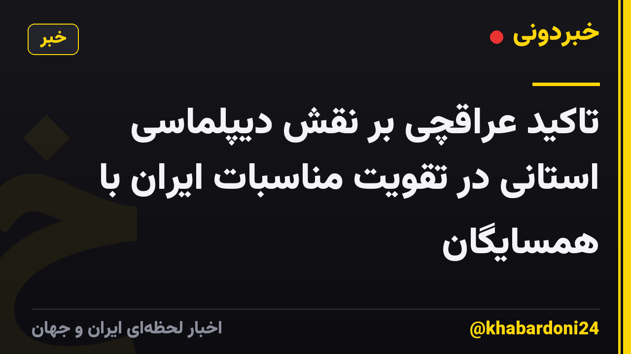 تاکید عراقچی بر نقش دیپلماسی استانی در تقویت مناسبات ایران با همسایگان