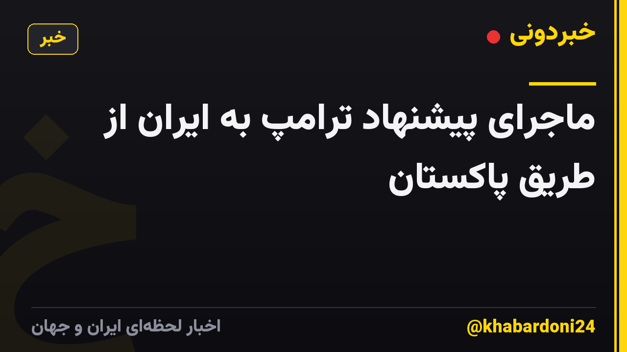 ماجرای پیشنهاد ترامپ به ایران از طریق پاکستان
