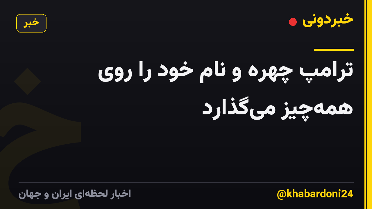 ترامپ چهره و نام خود را روی همه‌چیز می‌گذارد