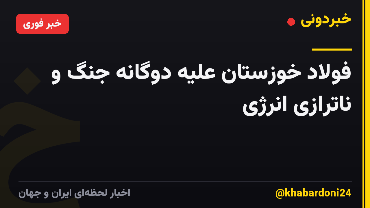 فولاد خوزستان علیه دوگانه جنگ و ناترازی انرژی