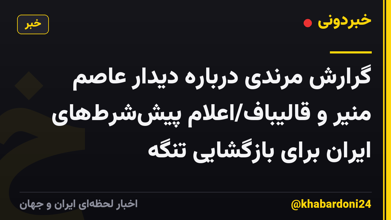 گرارش مرندی درباره دیدار عاصم منیر و قالیباف/اعلام پیش‌شرط‌های ایران برای بازگشایی تنگه
