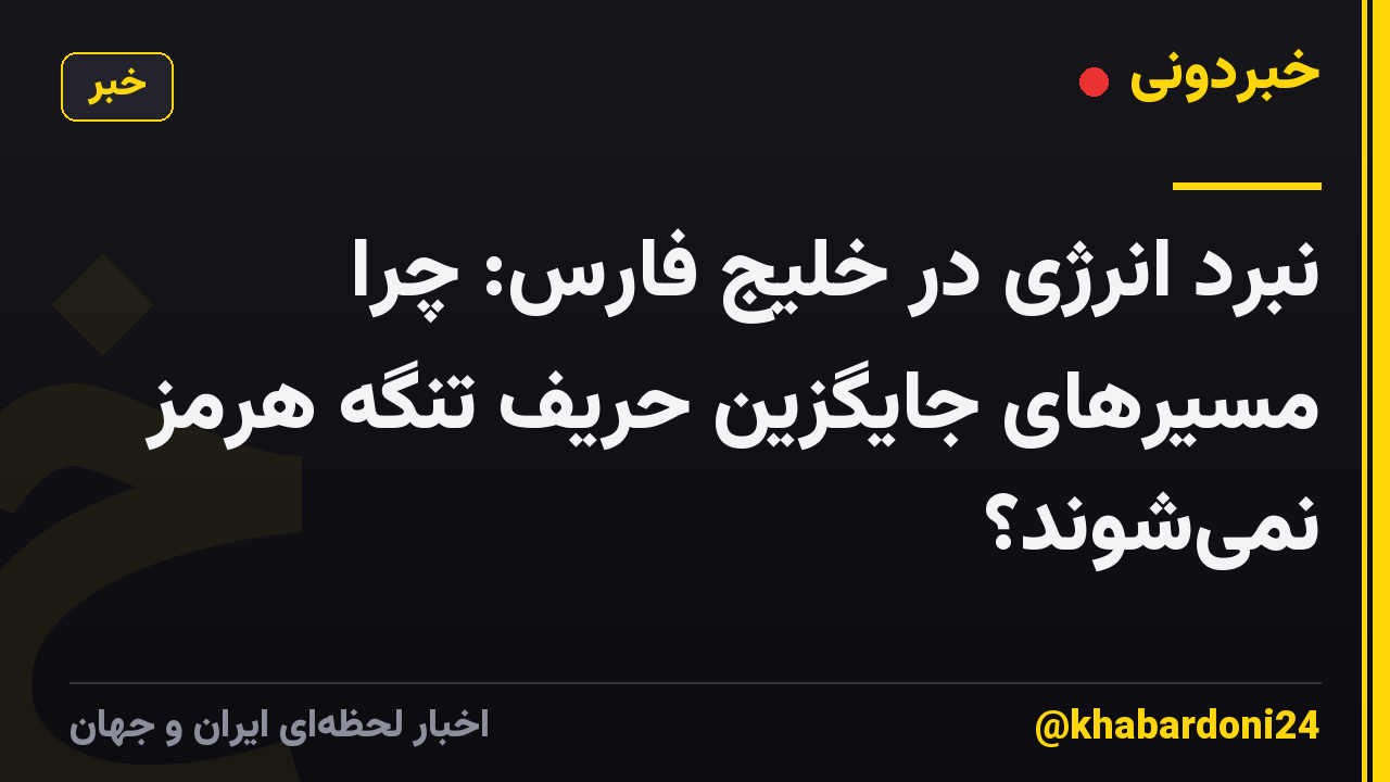 نبرد انرژی در خلیج فارس: چرا مسیرهای جایگزین حریف تنگه هرمز نمی‌شوند؟