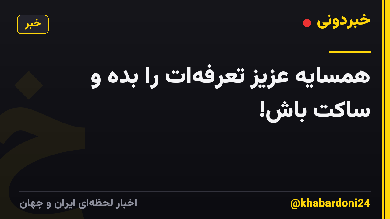 همسایه عزیز تعرفه‌ات را بده و ساکت باش!