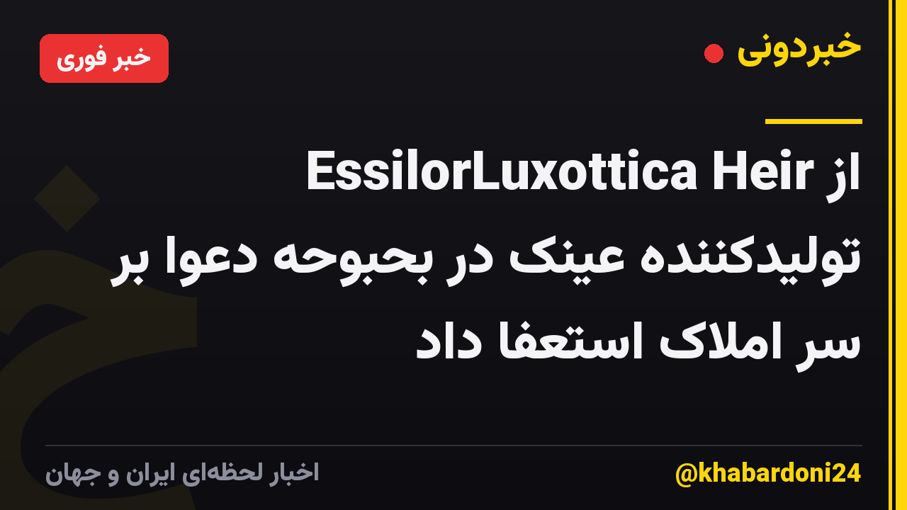 EssilorLuxottica Heir از تولیدکننده عینک در بحبوحه دعوا بر سر املاک استعفا داد