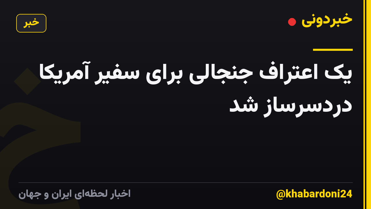 یک اعتراف جنجالی برای سفیر آمریکا دردسرساز شد