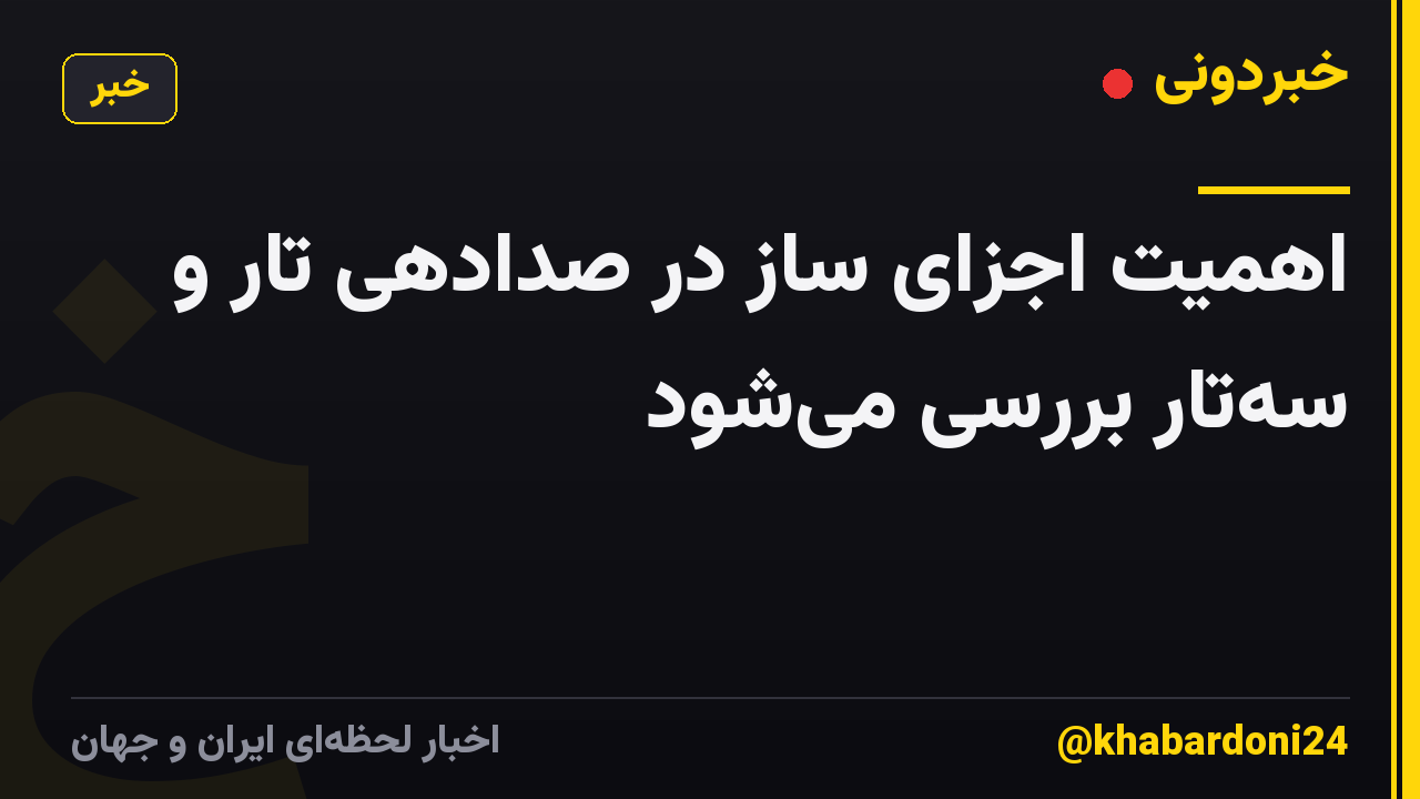 اهمیت اجزای ساز در صدادهی تار و سهتار بررسی میشود