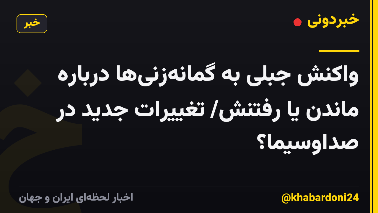 واکنش جبلی به گمانه‌زنی‌ها درباره ماندن یا رفتنش/ تغییرات جدید در صداوسیما؟