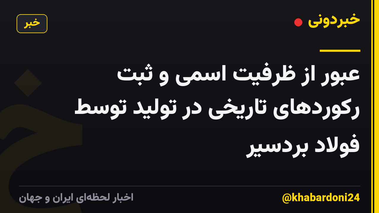 عبور از ظرفیت اسمی و ثبت رکوردهای تاریخی در تولید توسط فولاد بردسیر
